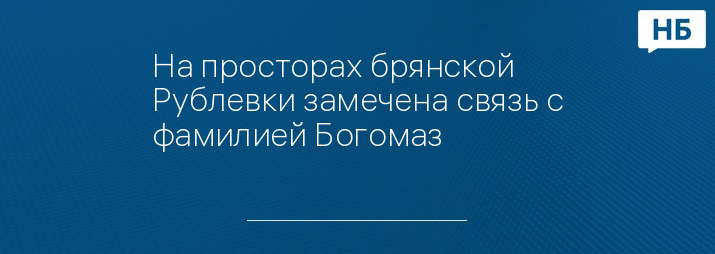 На просторах брянской Рублевки замечена связь с фамилией Богомаз