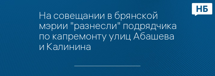 На совещании в брянской мэрии "разнесли" подрядчика по капремонту улиц Абашева и Калинина