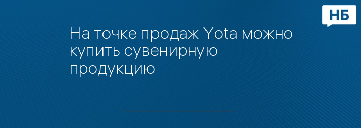 На точке продаж Yota можно купить сувенирную продукцию