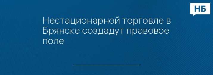 Нестационарной торговле в Брянске создадут правовое поле