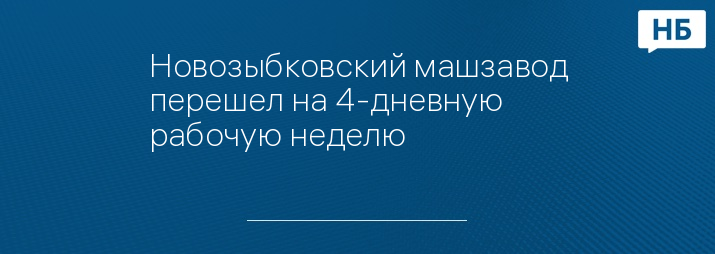 Новозыбковский машзавод перешел на 4-дневную рабочую неделю