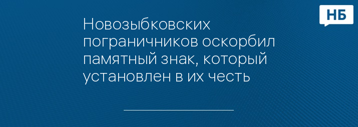 Новозыбковских пограничников оскорбил памятный знак, который установлен в их честь