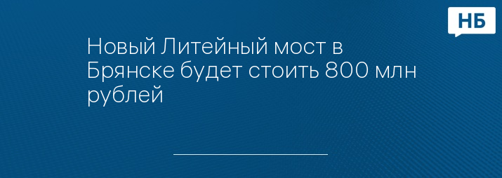 Новый Литейный мост в Брянске будет стоить 800 млн рублей