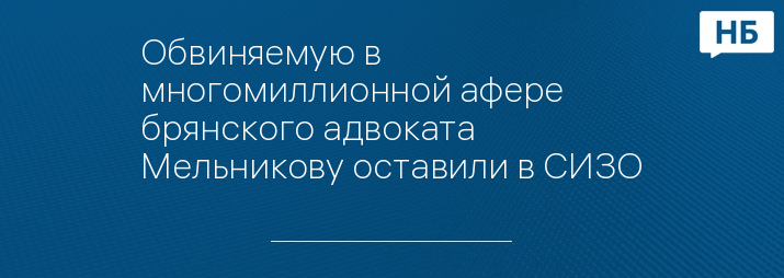 Обвиняемую в многомиллионной афере брянского адвоката Мельникову оставили в СИЗО