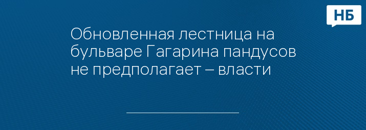 Обновленная лестница на бульваре Гагарина пандусов не предполагает – власти 