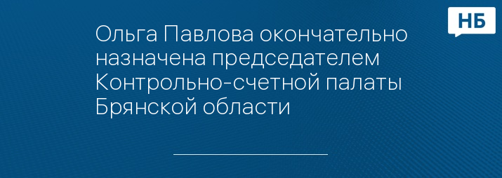 Ольга Павлова окончательно назначена председателем Контрольно-счетной палаты Брянской области