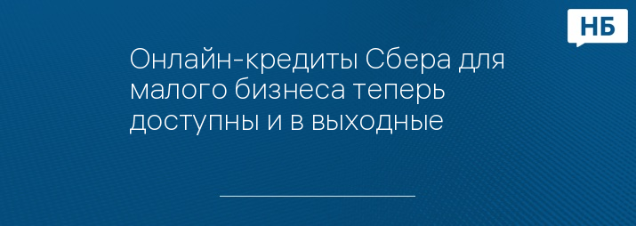 Онлайн-кредиты Сбера для малого бизнеса теперь доступны и в выходные