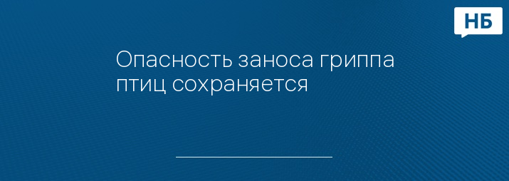 Опасность заноса гриппа птиц сохраняется