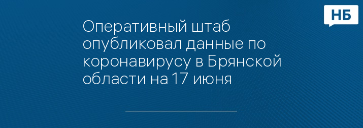 Оперативный штаб опубликовал данные по коронавирусу в Брянской области на 17 июня