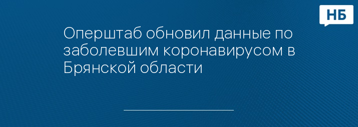 Оперштаб обновил данные по заболевшим коронавирусом в Брянской области