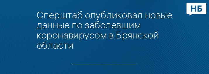 Оперштаб опубликовал новые данные по заболевшим коронавирусом в Брянской области