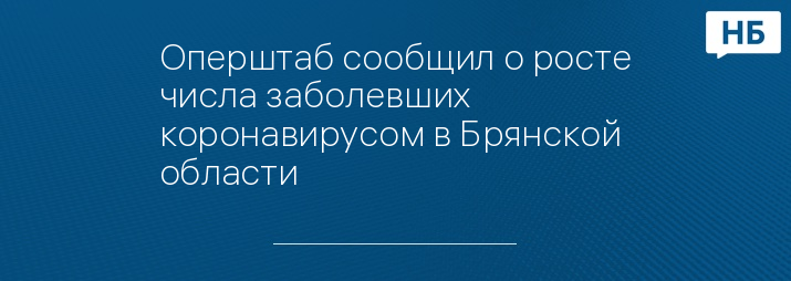 Оперштаб сообщил о росте числа заболевших коронавирусом в Брянской области