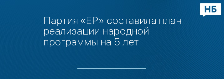 Партия «ЕР» составила план реализации народной программы на 5 лет