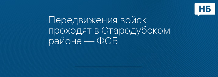 Передвижения войск проходят в Стародубском районе — ФСБ