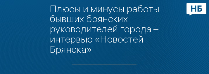 Плюсы и минусы работы бывших брянских руководителей города – интервью «Новостей Брянска»