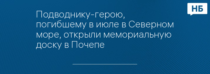 Подводнику-герою, погибшему в июле в Северном море, открыли мемориальную доску в Почепе