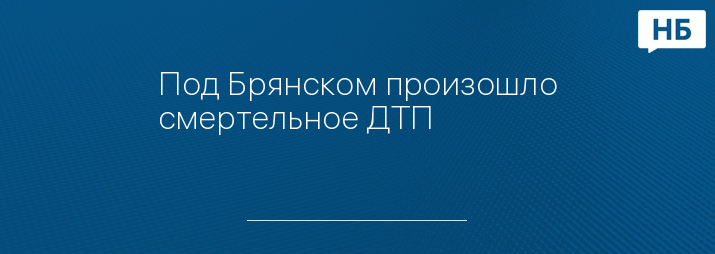 Под Брянском произошло смертельное ДТП