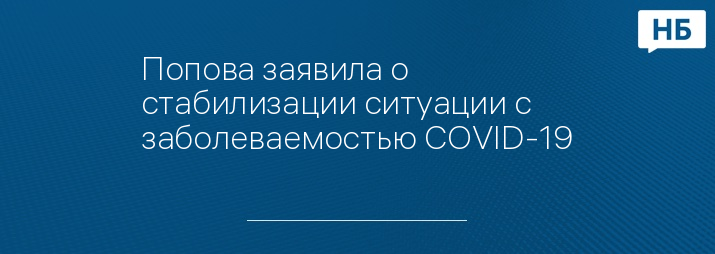 Попова заявила о стабилизации ситуации с заболеваемостью COVID-19