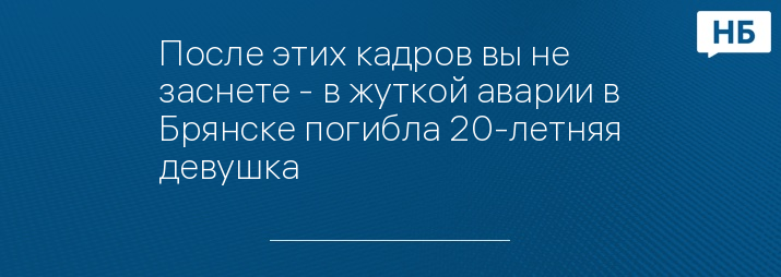 После этих кадров вы не заснете - в жуткой аварии в Брянске погибла 20-летняя девушка