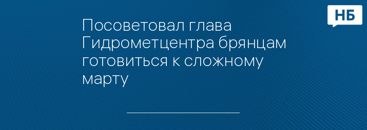 Посоветовал глава Гидрометцентра брянцам готовиться к сложному марту