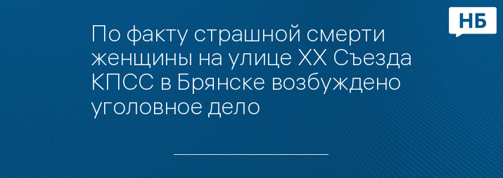 По факту страшной смерти женщины на улице XX Съезда КПСС в Брянске возбуждено уголовное дело