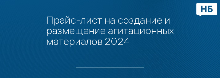 Прайс-лист на создание и размещение агитационных материалов 2024