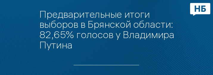 Предварительные итоги выборов в Брянской области: 82,65% голосов у Владимира Путина