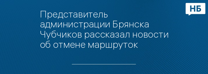 Представитель администрации Брянска Чубчиков рассказал новости об отмене маршруток