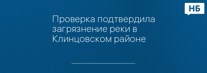 Проверка подтвердила загрязнение реки в Клинцовском районе