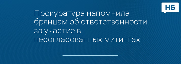 Прокуратура напомнила брянцам об ответственности за участие в несогласованных митингах