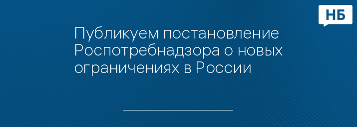 Публикуем постановление Роспотребнадзора о новых ограничениях в России