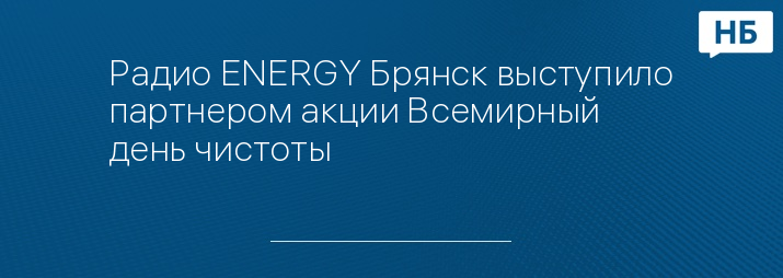 Радио ENERGY Брянск выступило партнером акции Всемирный день чистоты
