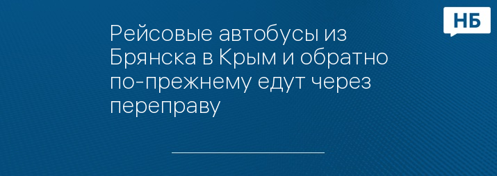 Рейсовые автобусы из Брянска в Крым и обратно по-прежнему едут через переправу