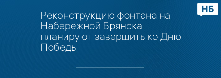 Реконструкцию фонтана на Набережной Брянска планируют завершить ко Дню Победы