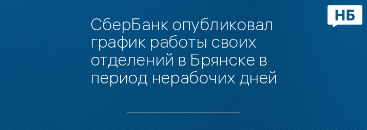 СберБанк опубликовал график работы своих отделений в Брянске в период