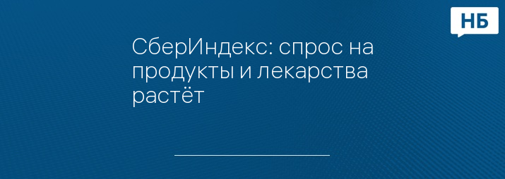 СберИндекс: спрос на продукты и лекарства растёт