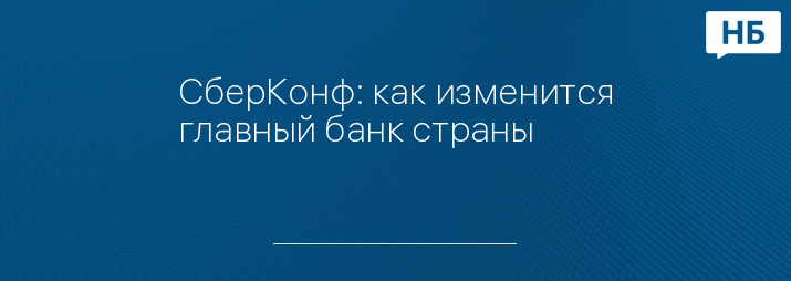 СберКонф: как изменится главный банк страны