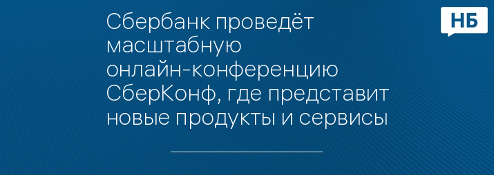 Сбербанк проведёт масштабную онлайн-конференцию СберКонф, где представит новые продукты и сервисы