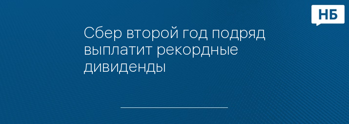 Сбер второй год подряд выплатит рекордные дивиденды