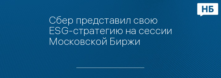 Сбер представил свою ESG-стратегию на сессии Московской Биржи