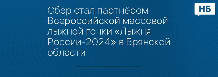Сбер стал партнёром Всероссийской массовой лыжной гонки «Лыжня России-2024» в Брянской области