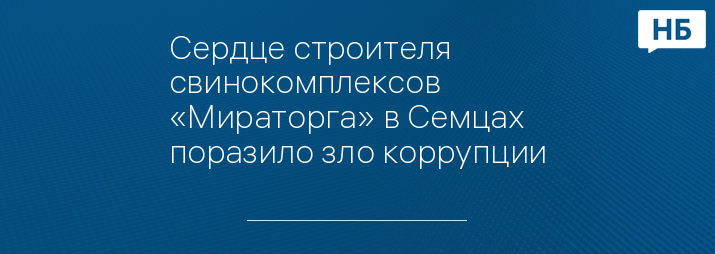 Сердце строителя свинокомплексов «Мираторга» в Семцах поразило зло коррупции