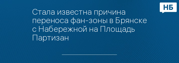 Стала известна причина переноса фан-зоны в Брянске с Набережной на Площадь Партизан