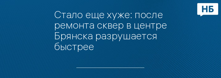 Стало еще хуже: после ремонта сквер в центре Брянска разрушается быстрее