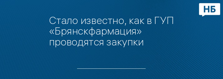 Стало известно, как в ГУП «Брянскфармация» проводятся закупки