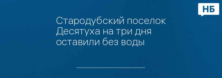 Стародубский поселок Десятуха на три дня оставили без воды