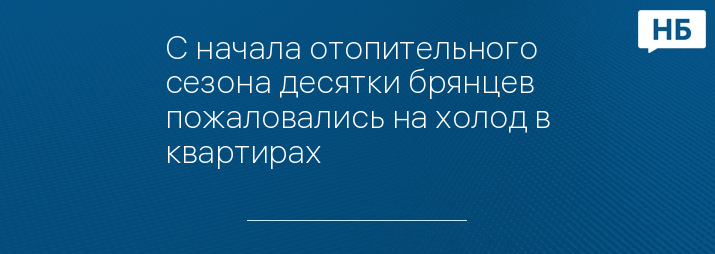 С начала отопительного сезона десятки брянцев пожаловались на холод в квартирах
