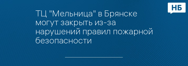 ТЦ "Мельница" в Брянске могут закрыть из-за нарушений правил пожарной безопасности