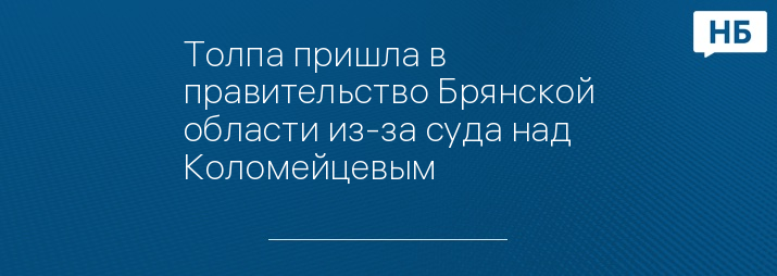 Толпа пришла в правительство Брянской области из-за суда над Коломейцевым