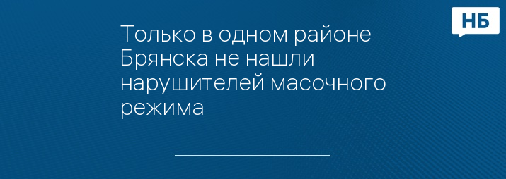 Только в одном районе Брянска не нашли нарушителей масочного режима